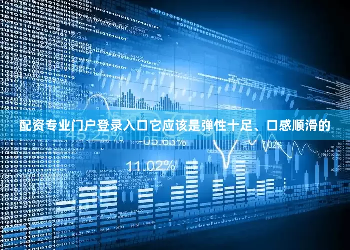 配资专业门户登录入口它应该是弹性十足、口感顺滑的
