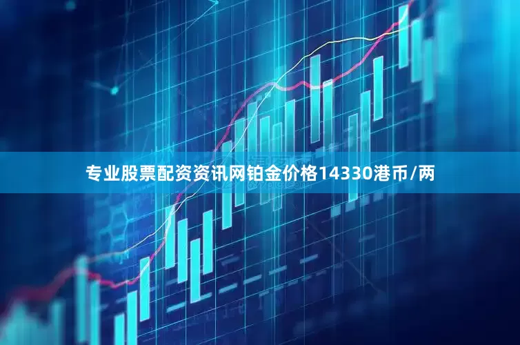 专业股票配资资讯网铂金价格14330港币/两