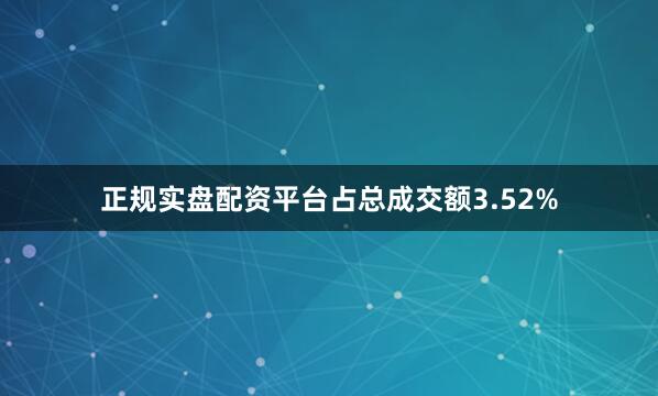 正规实盘配资平台占总成交额3.52%