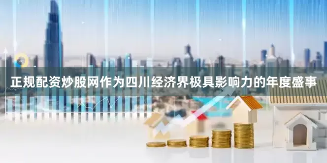 正规配资炒股网作为四川经济界极具影响力的年度盛事