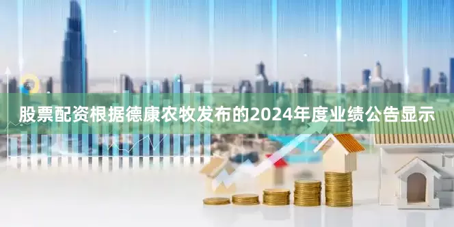 股票配资根据德康农牧发布的2024年度业绩公告显示
