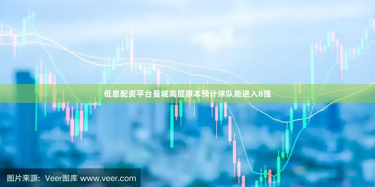 低息配资平台曼城高层原本预计球队能进入8强