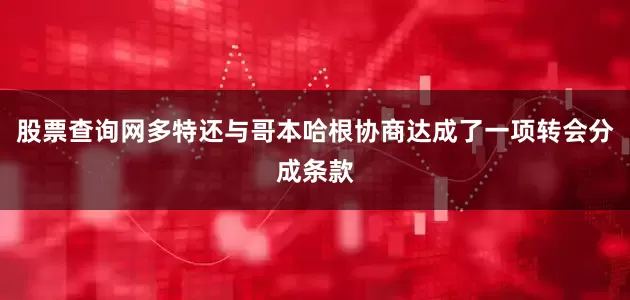 股票查询网多特还与哥本哈根协商达成了一项转会分成条款