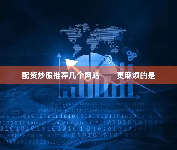 配资炒股推荐几个网站        更麻烦的是
