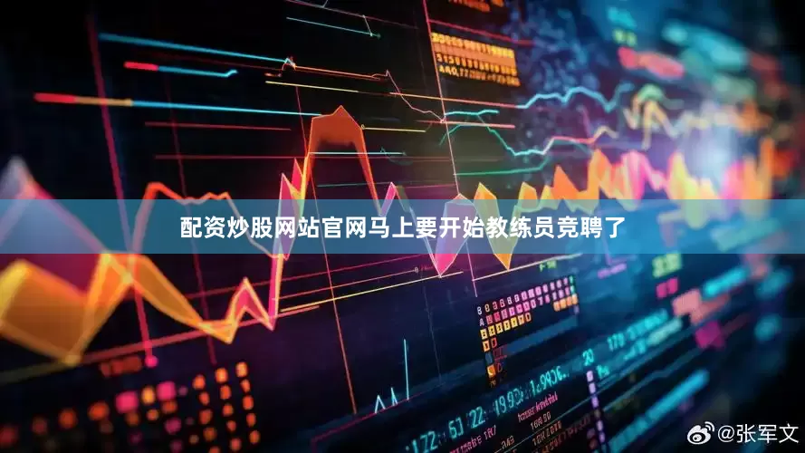 配资炒股网站官网马上要开始教练员竞聘了