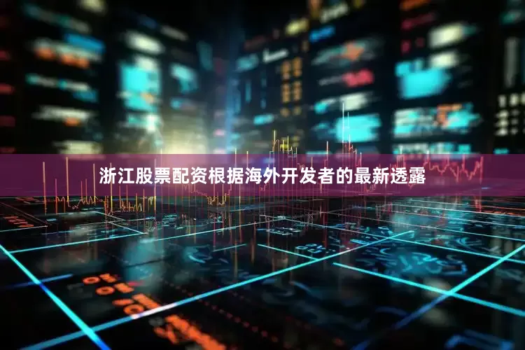 浙江股票配资根据海外开发者的最新透露