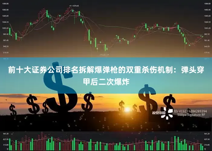 前十大证券公司排名拆解爆弹枪的双重杀伤机制：弹头穿甲后二次爆炸
