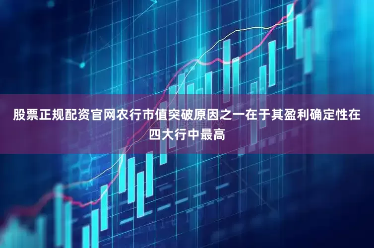 股票正规配资官网农行市值突破原因之一在于其盈利确定性在四大行中最高