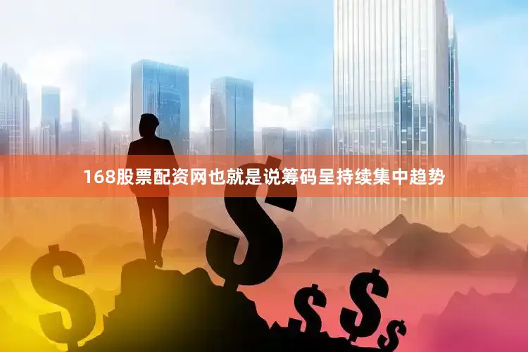 168股票配资网也就是说筹码呈持续集中趋势
