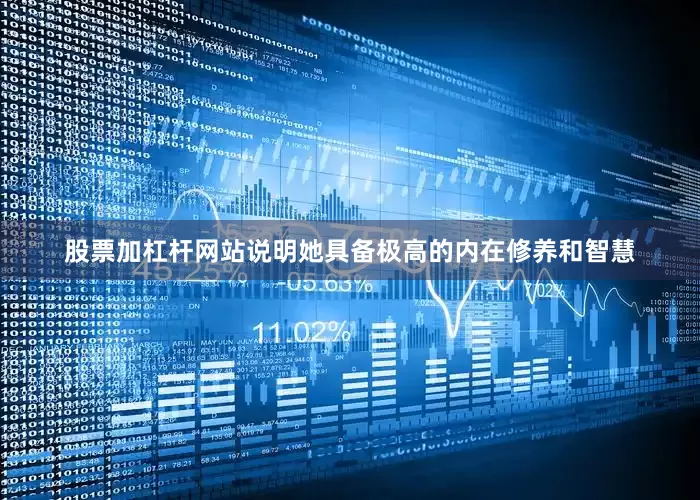 股票加杠杆网站说明她具备极高的内在修养和智慧