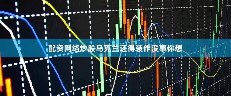 配资网络炒股乌克兰还得装作没事你想