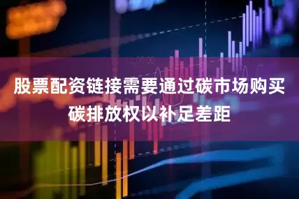 股票配资链接需要通过碳市场购买碳排放权以补足差距