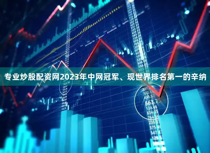 专业炒股配资网2023年中网冠军、现世界排名第一的辛纳