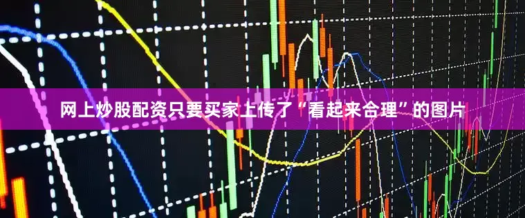 网上炒股配资只要买家上传了“看起来合理”的图片