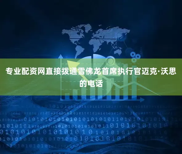 专业配资网直接拨通雪佛龙首席执行官迈克·沃思的电话