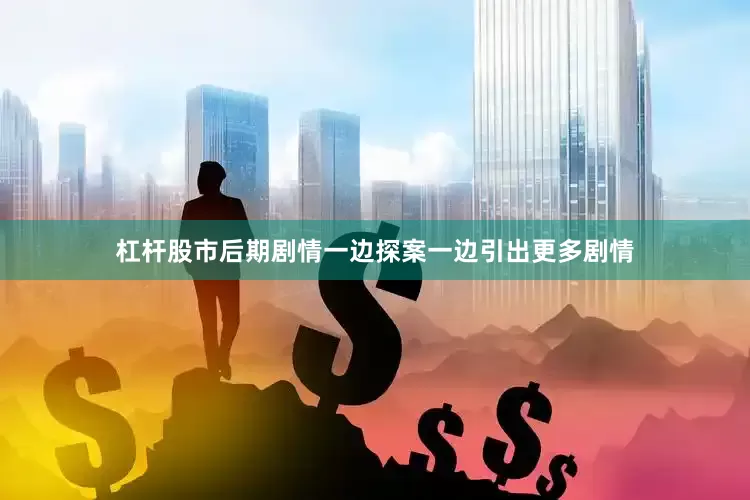 杠杆股市后期剧情一边探案一边引出更多剧情